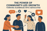 The Power of Community-Led Growth: Turning Audiences Into Advocates